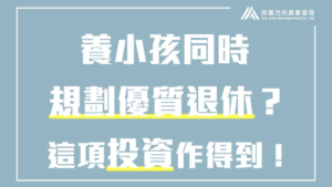 養小孩也能同步規劃優質退休生活？讓這項「投資」帶你提早生活無憂無慮！｜AAM財富方舟資產管理